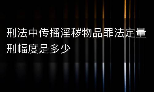 刑法中传播淫秽物品罪法定量刑幅度是多少