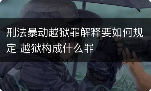 刑法暴动越狱罪解释要如何规定 越狱构成什么罪