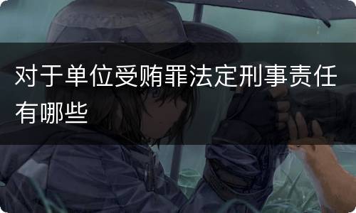 对于单位受贿罪法定刑事责任有哪些