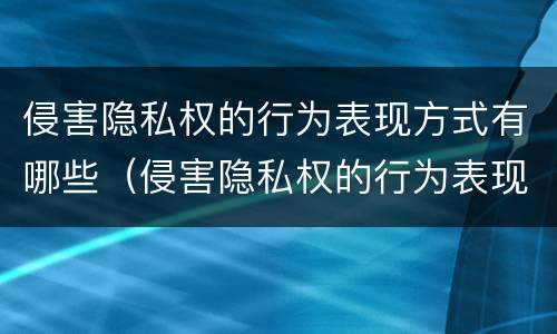 侵害隐私权的行为表现方式有哪些（侵害隐私权的行为表现方式有哪些特点）