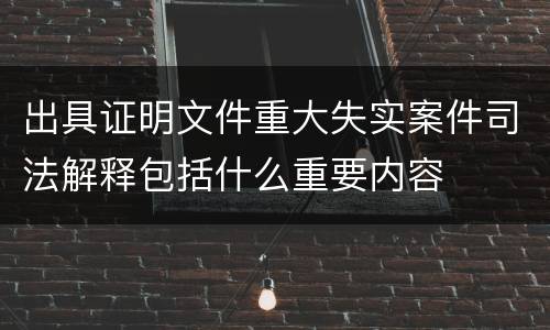 出具证明文件重大失实案件司法解释包括什么重要内容