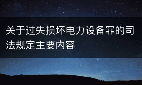 关于过失损坏电力设备罪的司法规定主要内容