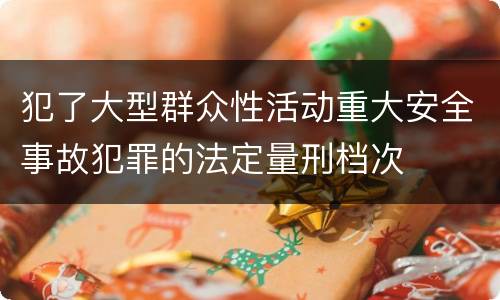 犯了大型群众性活动重大安全事故犯罪的法定量刑档次