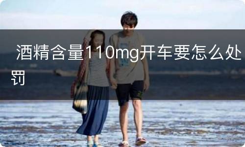  酒精含量110mg开车要怎么处罚