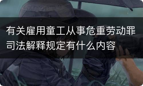 有关雇用童工从事危重劳动罪司法解释规定有什么内容