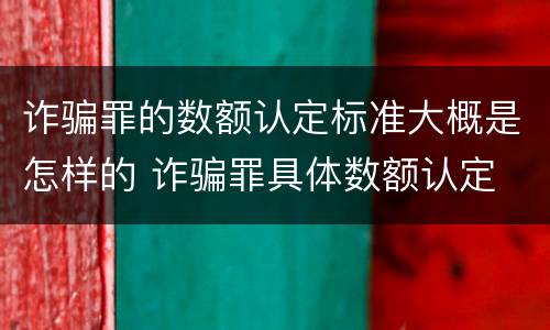 诈骗罪的数额认定标准大概是怎样的 诈骗罪具体数额认定