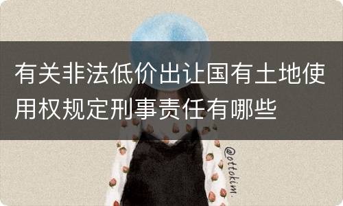 有关非法低价出让国有土地使用权规定刑事责任有哪些