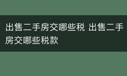 出售二手房交哪些税 出售二手房交哪些税款