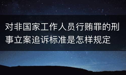 对非国家工作人员行贿罪的刑事立案追诉标准是怎样规定