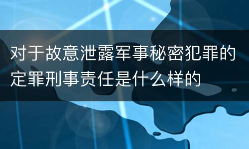 对于故意泄露军事秘密犯罪的定罪刑事责任是什么样的