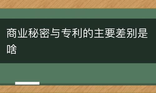 商业秘密与专利的主要差别是啥