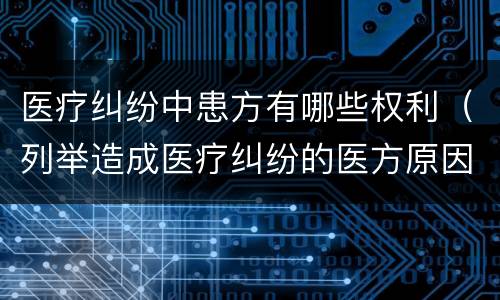 医疗纠纷中患方有哪些权利（列举造成医疗纠纷的医方原因）