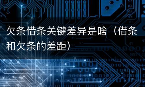 欠条借条关键差异是啥（借条和欠条的差距）