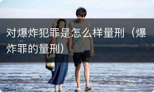 对爆炸犯罪是怎么样量刑（爆炸罪的量刑）