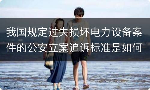 我国规定过失损坏电力设备案件的公安立案追诉标准是如何规定