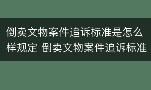 倒卖文物案件追诉标准是怎么样规定 倒卖文物案件追诉标准是怎么样规定的