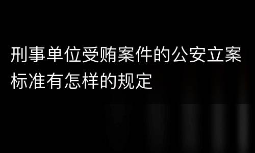 刑事单位受贿案件的公安立案标准有怎样的规定