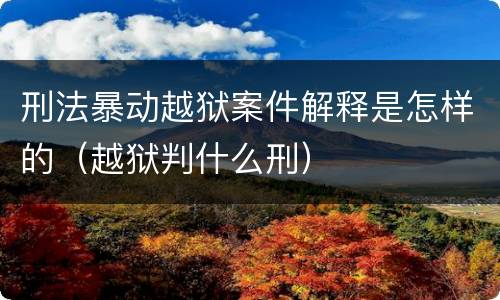 刑法暴动越狱案件解释是怎样的（越狱判什么刑）