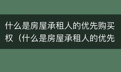 什么是房屋承租人的优先购买权（什么是房屋承租人的优先购买权）