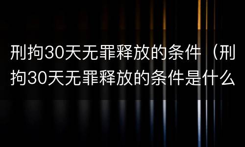 刑拘30天无罪释放的条件（刑拘30天无罪释放的条件是什么）