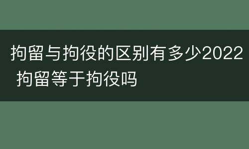 拘留与拘役的区别有多少2022 拘留等于拘役吗