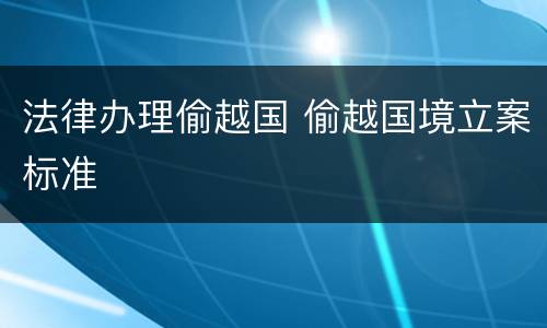 法律办理偷越国 偷越国境立案标准
