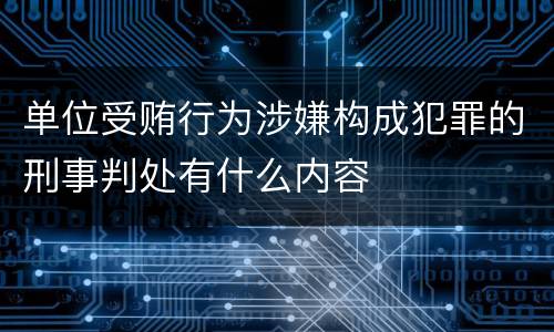 单位受贿行为涉嫌构成犯罪的刑事判处有什么内容