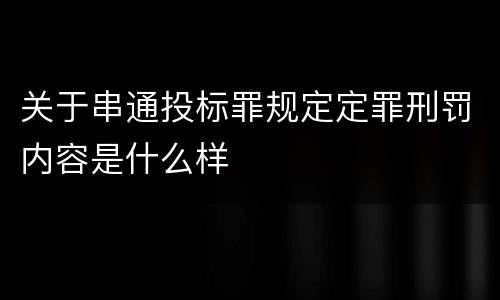 关于串通投标罪规定定罪刑罚内容是什么样