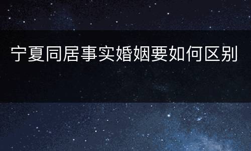 宁夏同居事实婚姻要如何区别