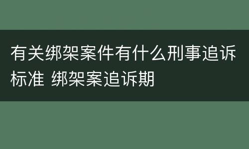有关绑架案件有什么刑事追诉标准 绑架案追诉期