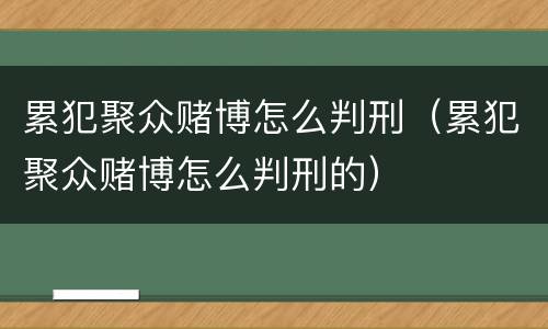 累犯聚众赌博怎么判刑（累犯聚众赌博怎么判刑的）