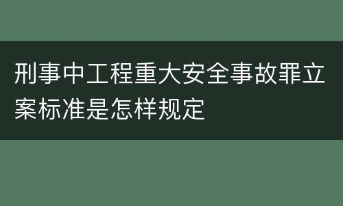 刑事中工程重大安全事故罪立案标准是怎样规定