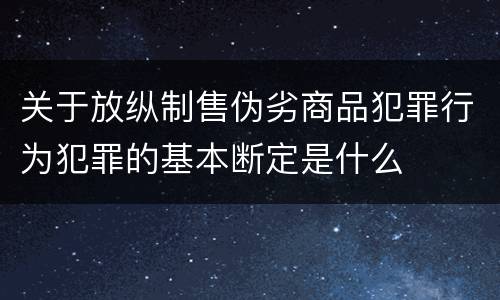 关于放纵制售伪劣商品犯罪行为犯罪的基本断定是什么
