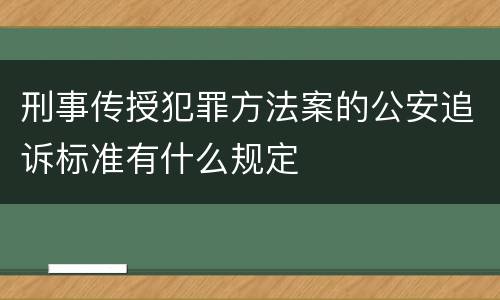 刑事传授犯罪方法案的公安追诉标准有什么规定