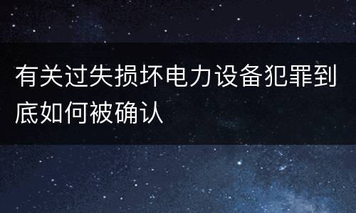 有关过失损坏电力设备犯罪到底如何被确认