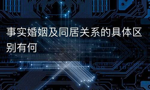 事实婚姻及同居关系的具体区别有何