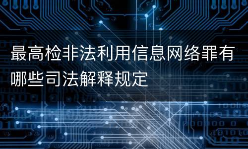 最高检非法利用信息网络罪有哪些司法解释规定