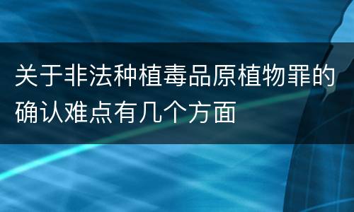 关于非法种植毒品原植物罪的确认难点有几个方面