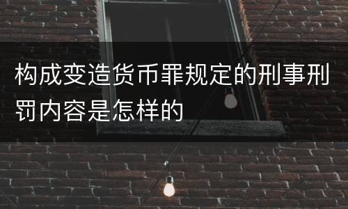 构成变造货币罪规定的刑事刑罚内容是怎样的