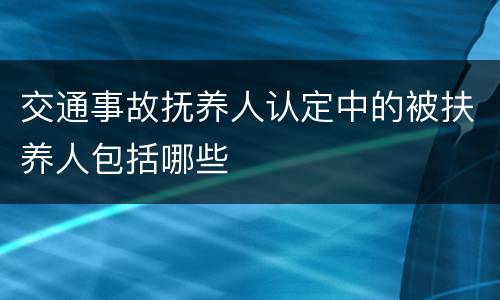 交通事故抚养人认定中的被扶养人包括哪些