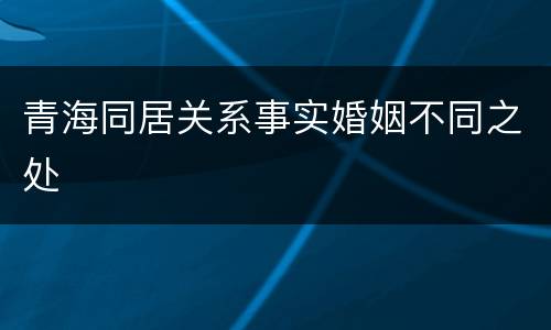 青海同居关系事实婚姻不同之处