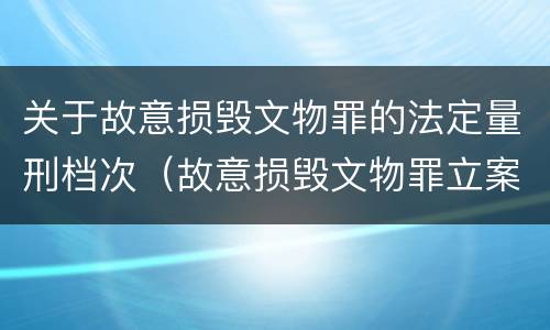 关于故意损毁文物罪的法定量刑档次（故意损毁文物罪立案标准）