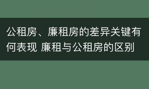 公租房、廉租房的差异关键有何表现 廉租与公租房的区别