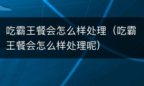 吃霸王餐会怎么样处理（吃霸王餐会怎么样处理呢）