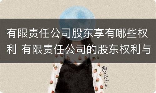 有限责任公司股东享有哪些权利 有限责任公司的股东权利与义务