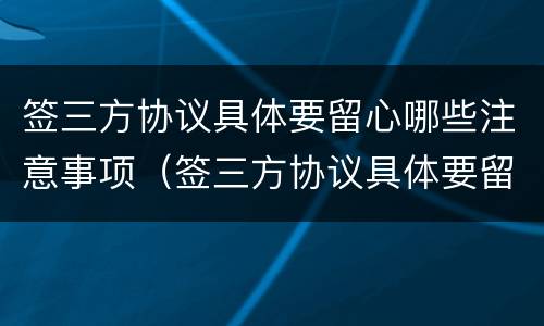签三方协议具体要留心哪些注意事项（签三方协议具体要留心哪些注意事项呢）
