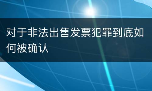 对于非法出售发票犯罪到底如何被确认