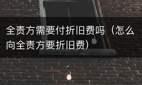 全责方需要付折旧费吗（怎么向全责方要折旧费）