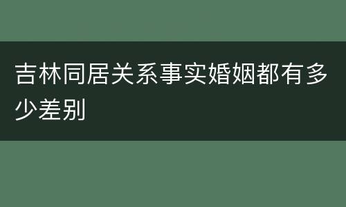 吉林同居关系事实婚姻都有多少差别