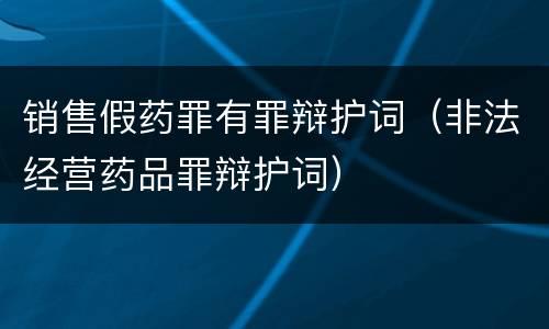 销售假药罪有罪辩护词(非法经营药品罪辩护词)